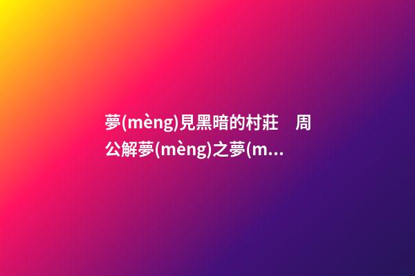 夢(mèng)見黑暗的村莊　周公解夢(mèng)之夢(mèng)到黑暗的村莊